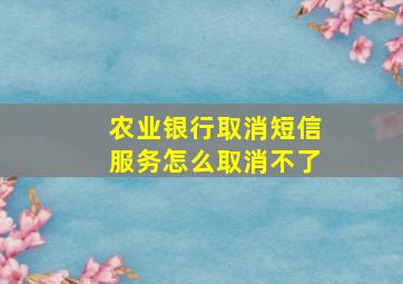 农业银行取消短信服务怎么取消不了