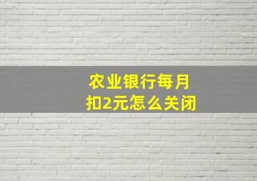 农业银行每月扣2元怎么关闭