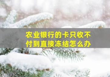 农业银行的卡只收不付到直接冻结怎么办