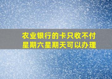 农业银行的卡只收不付星期六星期天可以办理