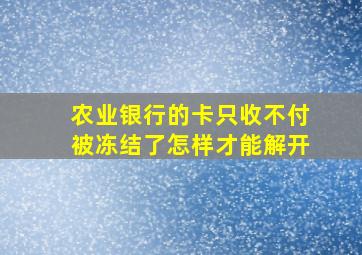 农业银行的卡只收不付被冻结了怎样才能解开