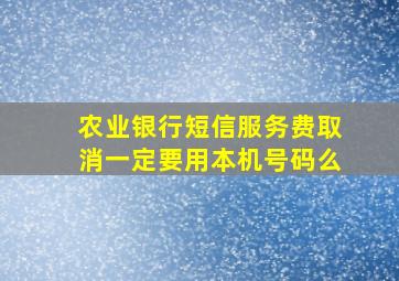 农业银行短信服务费取消一定要用本机号码么