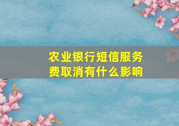 农业银行短信服务费取消有什么影响