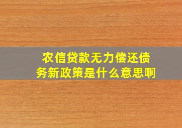 农信贷款无力偿还债务新政策是什么意思啊