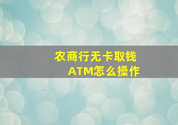 农商行无卡取钱ATM怎么操作