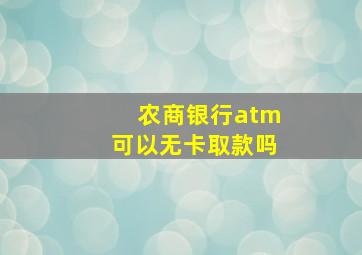 农商银行atm可以无卡取款吗