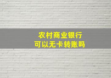 农村商业银行可以无卡转账吗