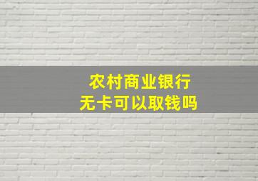 农村商业银行无卡可以取钱吗