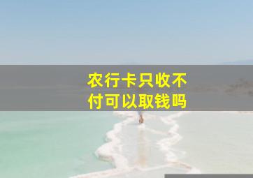 农行卡只收不付可以取钱吗