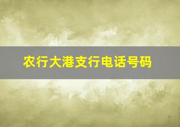 农行大港支行电话号码