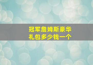 冠军詹姆斯豪华礼包多少钱一个