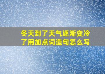 冬天到了天气逐渐变冷了用加点词造句怎么写