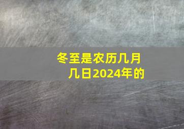 冬至是农历几月几日2024年的