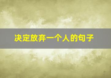 决定放弃一个人的句子