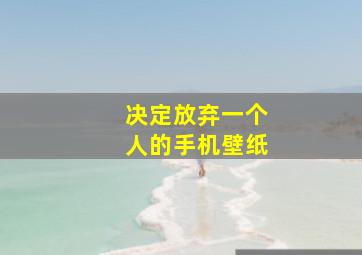 决定放弃一个人的手机壁纸