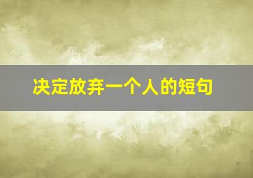 决定放弃一个人的短句