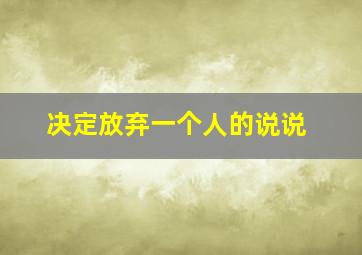 决定放弃一个人的说说