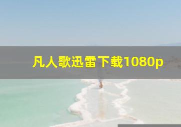 凡人歌迅雷下载1080p