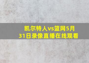 凯尔特人vs篮网5月31日录像直播在线观看