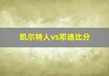 凯尔特人vs邓迪比分