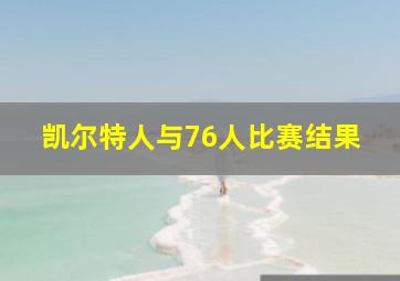 凯尔特人与76人比赛结果