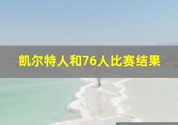 凯尔特人和76人比赛结果