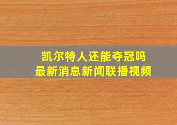 凯尔特人还能夺冠吗最新消息新闻联播视频