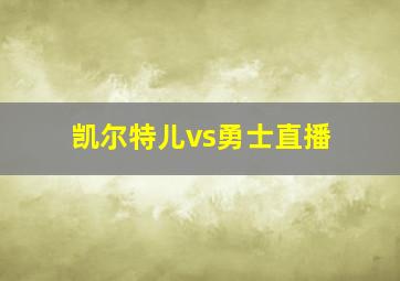 凯尔特儿vs勇士直播