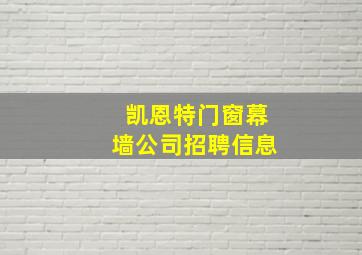 凯恩特门窗幕墙公司招聘信息