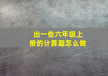 出一些六年级上册的计算题怎么做