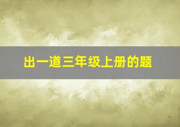 出一道三年级上册的题