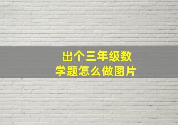 出个三年级数学题怎么做图片