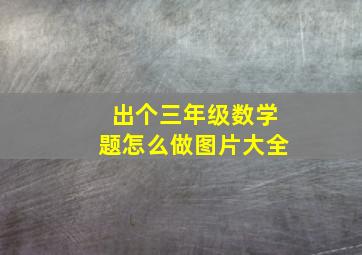 出个三年级数学题怎么做图片大全