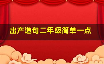 出产造句二年级简单一点