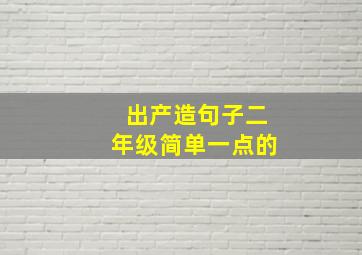 出产造句子二年级简单一点的