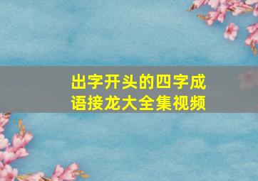 出字开头的四字成语接龙大全集视频