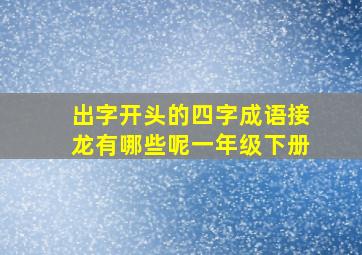 出字开头的四字成语接龙有哪些呢一年级下册