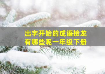 出字开始的成语接龙有哪些呢一年级下册