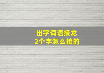 出字词语接龙2个字怎么接的