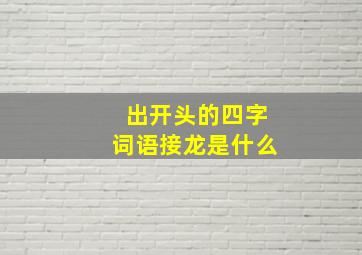 出开头的四字词语接龙是什么