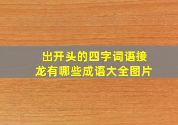 出开头的四字词语接龙有哪些成语大全图片