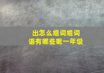 出怎么组词组词语有哪些呢一年级