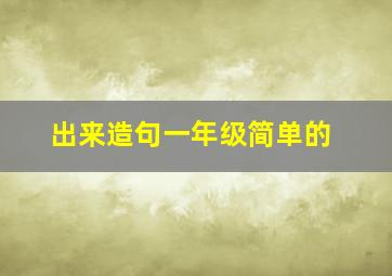 出来造句一年级简单的