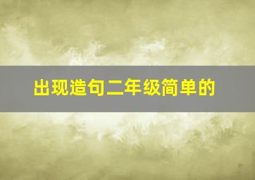 出现造句二年级简单的