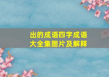 出的成语四字成语大全集图片及解释