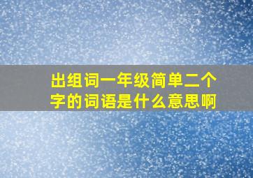 出组词一年级简单二个字的词语是什么意思啊