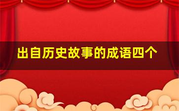 出自历史故事的成语四个