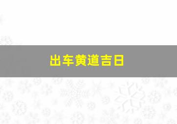 出车黄道吉日