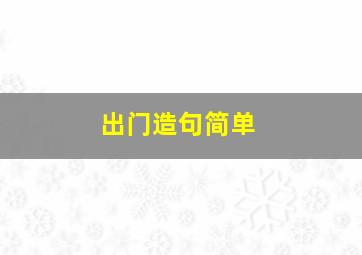 出门造句简单