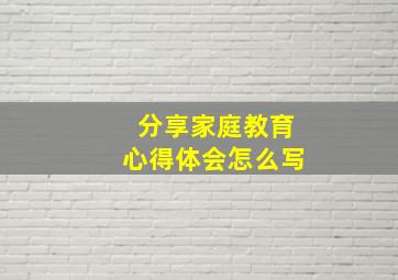 分享家庭教育心得体会怎么写